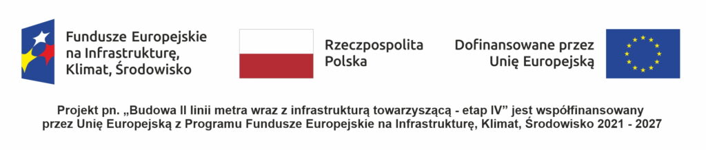 baner z logotypami: Fundusze Europejskie, Rzeczpospolita Polska i Dofinansowane przez Unię Europejską Projekt pn.,,Budowa Il linii metra wraz z infrastrukturą towarzyszącą - etap IV" jest współfinansowany przez Unię Europejską z Programu Fundusze Europejskie na Infrastrukturę, Klimat, Środowisko 2021 - 2027